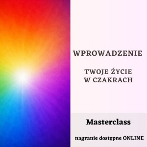 Wprowadzenie – Twoje życie w CZAKRACH | MASTERCLASS wiedza i praktyki | 3-godzinna podróż po czakrach